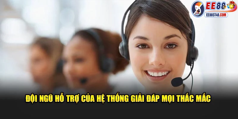 Đội ngũ hỗ trợ của hệ thống giải đáp mọi thắc mắc