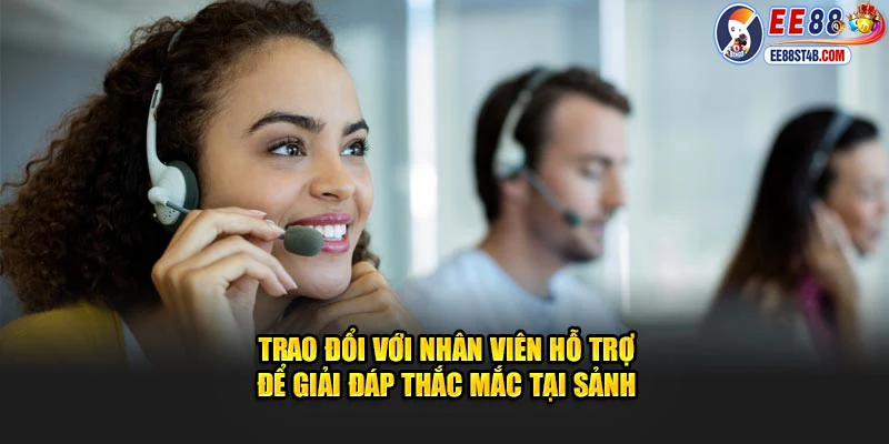 Trao đổi với nhân viên hỗ trợ để giải đáp thắc mắc tại sảnh